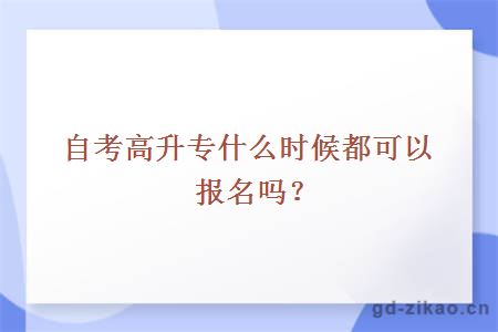 自考高升专什么时候都可以报名吗？