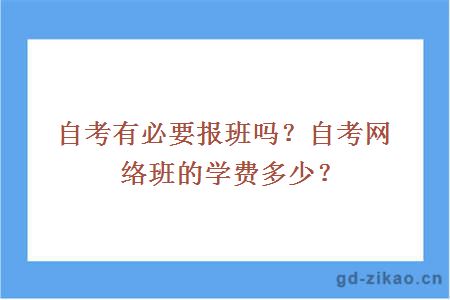 自考有必要报班吗？自考网络班的学费多少？