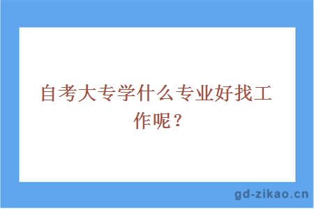 自考大专学什么专业好找工作呢？