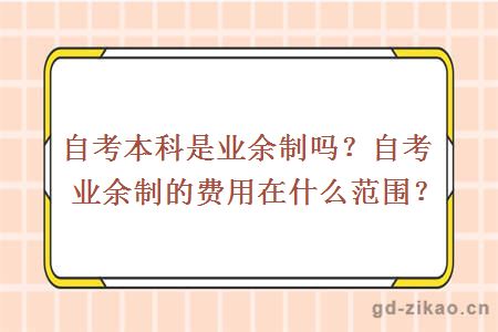 自考本科是业余制吗？自考业余制的费用在什么范围？