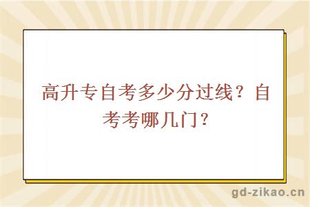 高升专自考多少分过线？自考考哪几门？