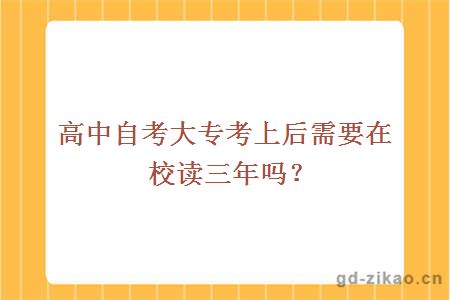 高中自考大专考上后需要在校读三年吗？