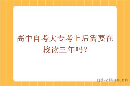 高中自考大专考上后需要在校读三年吗？