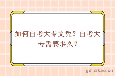 如何自考大专文凭？自考大专需要多久？