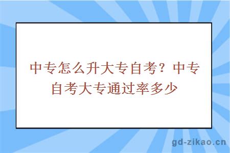 中专怎么升大专自考？中专自考大专通过率多少