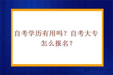 自考学历有用吗？自考大专怎么报名？