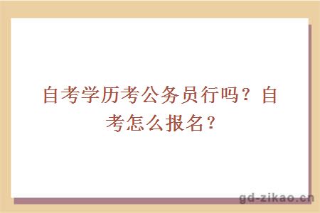 自考学历考公务员行吗？自考怎么报名？