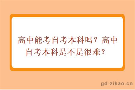 高中能考自考本科吗？高中自考本科是不是很难？