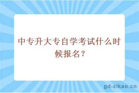 中专升大专自学考试什么时候报名？