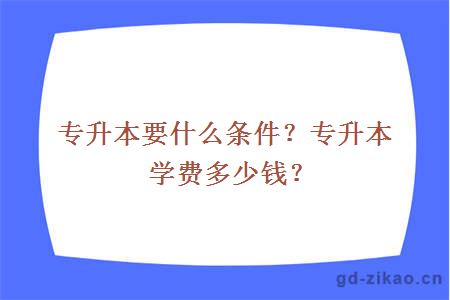 专升本要什么条件？专升本学费多少钱？