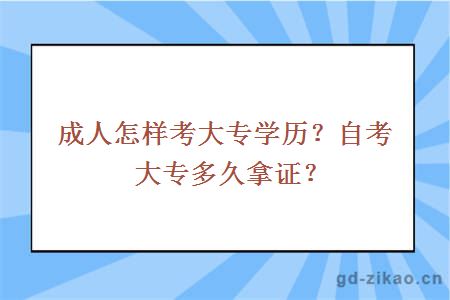 成人怎样考大专学历？自考大专多久拿证？