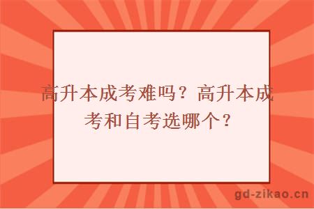 高升本成考难吗？高升本成考和自考选哪个？