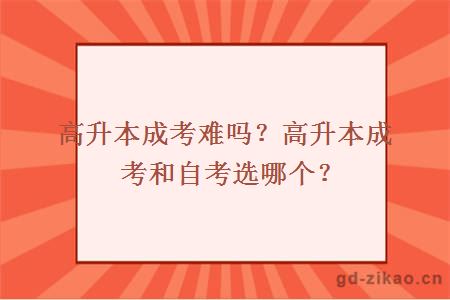 高升本成考难吗？高升本成考和自考选哪个？