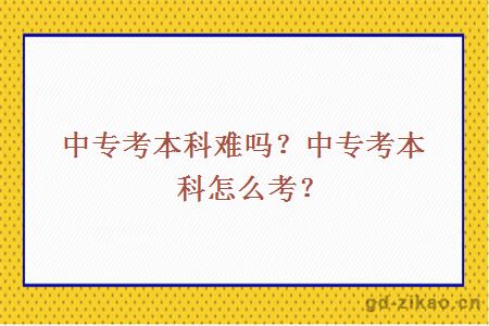 中专考本科难吗？中专考本科怎么考？