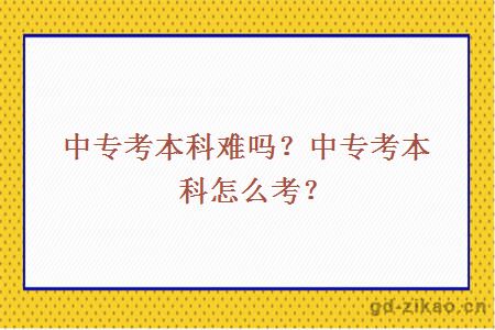 中专考本科难吗？中专考本科怎么考？