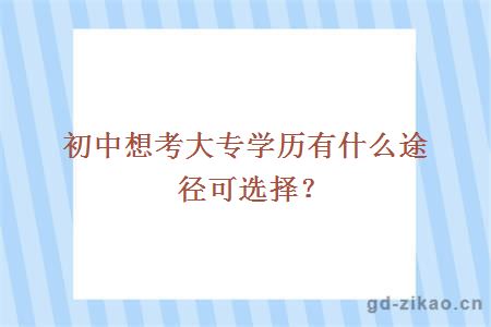 初中想考大专学历有什么途径可选择？