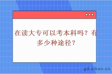 在读大专可以考本科吗？有多少种途径？