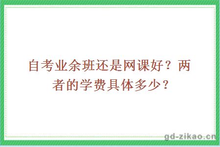 自考业余班还是网课好？两者的学费具体多少？