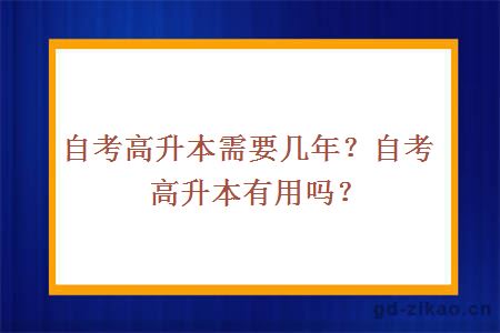 自考高升本需要几年？自考高升本有用吗？