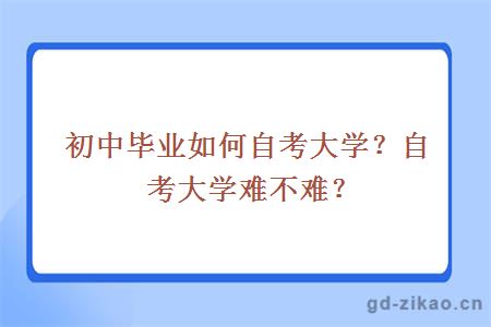 初中毕业如何自考大学？自考大学难不难？