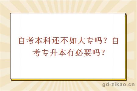 自考本科还不如大专吗？自考专升本有必要吗？