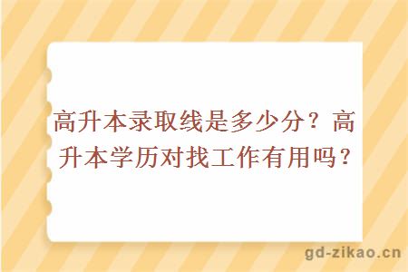 高升本录取线是多少分？高升本学历对找工作有用吗？