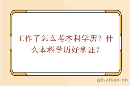 工作了怎么考本科学历？什么本科学历好拿证？