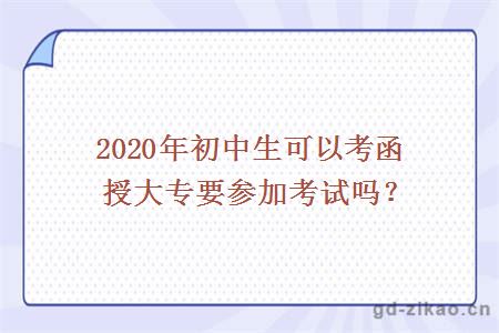 2020年初中生可以考函授大专要参加考试吗？