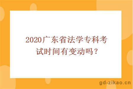 2020广东省法学专科考试时间有变动吗？