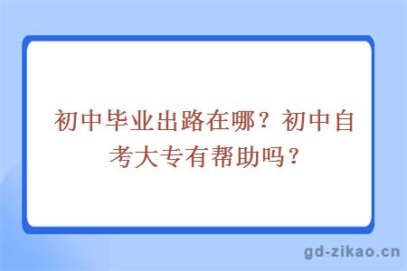初中毕业出路在哪？初中自考大专有帮助吗？