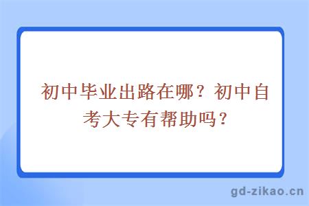 初中毕业出路在哪？初中自考大专有帮助吗？