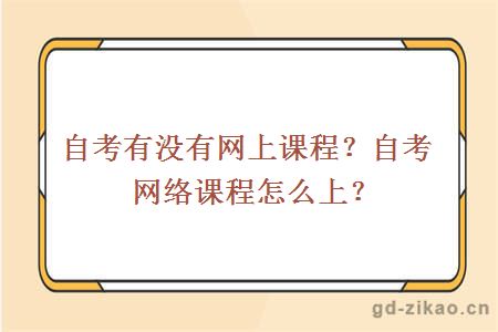 自考有没有网上课程？自考网络课程怎么上？