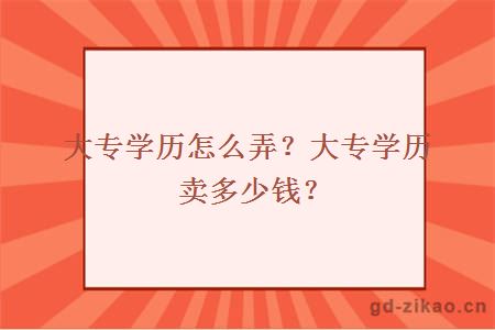 大专学历怎么弄？大专学历卖多少钱？