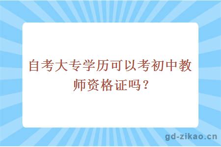 自考大专学历可以考初中教师资格证吗？