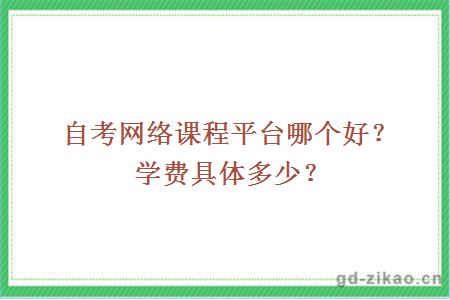 自考网络课程平台哪个好？学费具体多少？