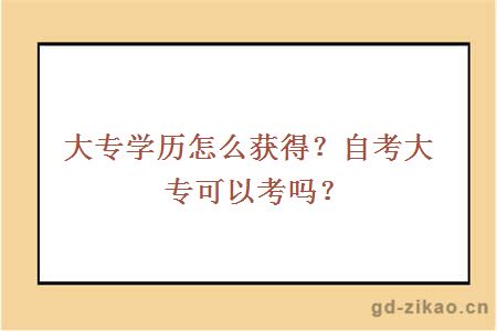 大专学历怎么获得？自考大专可以考吗？