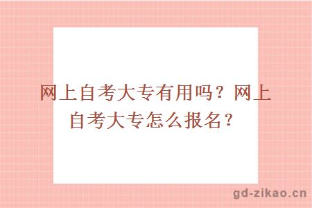 网上自考大专有用吗？网上自考大专怎么报名？