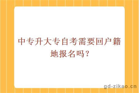 中专升大专自考需要回户籍地报名吗？