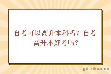 自考可以高升本科吗？自考高升本好考吗？