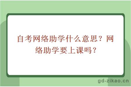 自考网络助学什么意思？网络助学要上课吗？