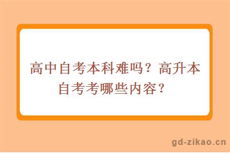 高中自考本科难吗？高升本自考考哪些内容？