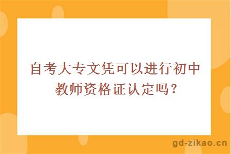 自考大专文凭可以进行初中教师资格证认定吗？