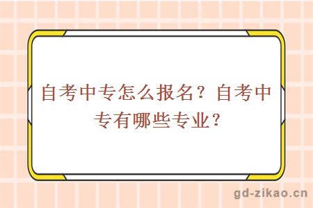 自考中专怎么报名？自考中专有哪些专业？
