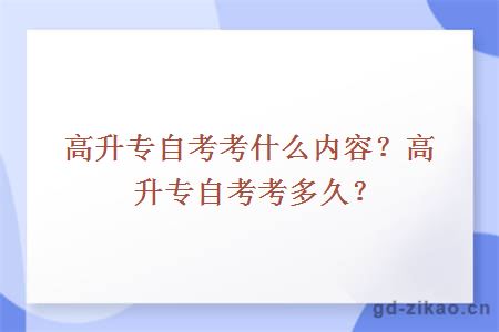 高升专自考考什么内容？高升专自考考多久？