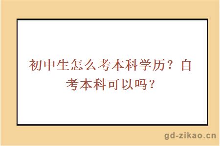 初中生怎么考本科学历？自考本科可以吗？