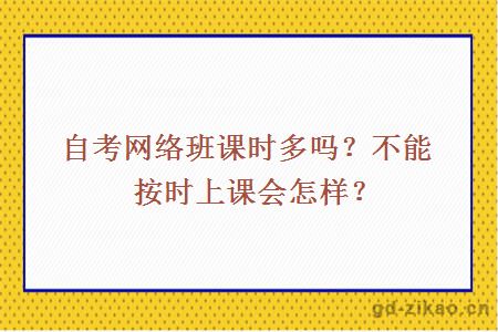 自考网络班课时多吗？不能按时上课会怎样？