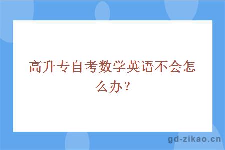 高升专自考数学英语不会怎么办？