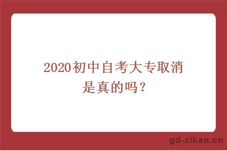 2020初中自考大专取消是真的吗？