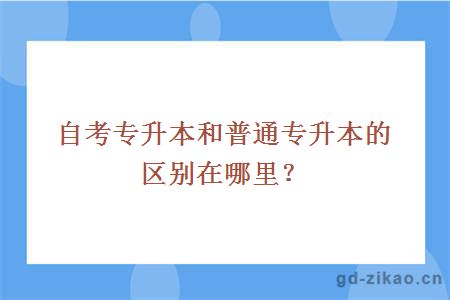 自考专升本和普通专升本的区别在哪里？