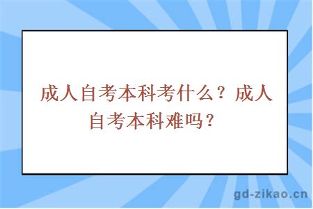 成人自考本科考什么？成人自考本科难吗？